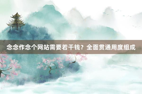 念念作念个网站需要若干钱？全面贯通用度组成