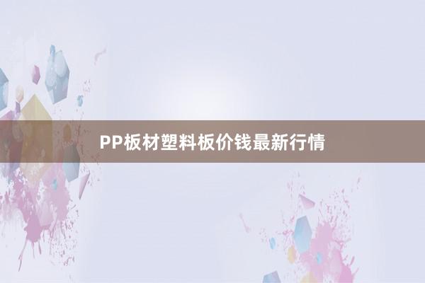 PP板材塑料板价钱最新行情